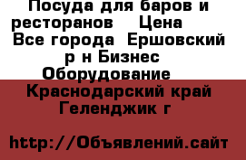 Посуда для баров и ресторанов  › Цена ­ 54 - Все города, Ершовский р-н Бизнес » Оборудование   . Краснодарский край,Геленджик г.